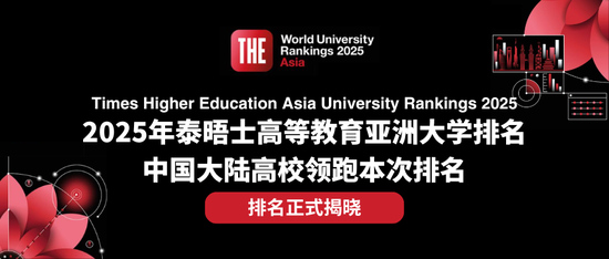 排名揭晓|2025年度泰晤士高等教育亚洲大学排名: 中国大陆高校领跑亚洲大学排名 清华蝉联榜首 北大稳居第二